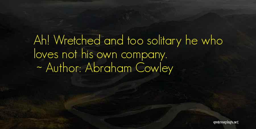 Abraham Cowley Quotes: Ah! Wretched And Too Solitary He Who Loves Not His Own Company.