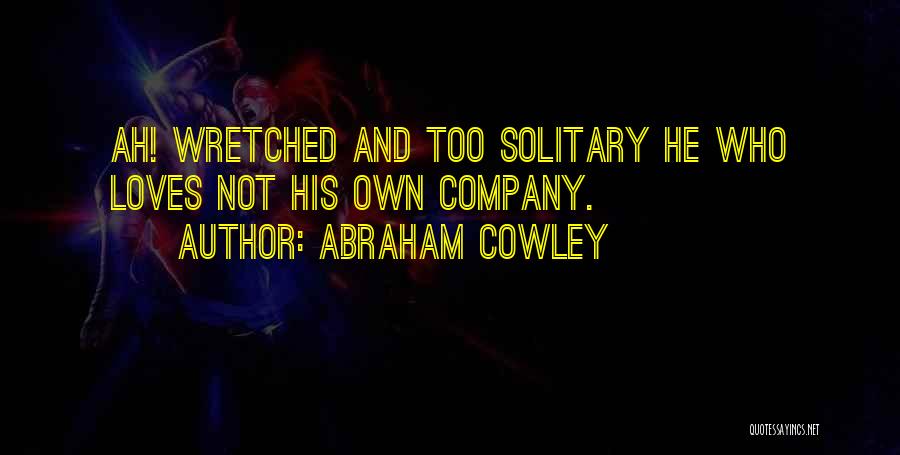 Abraham Cowley Quotes: Ah! Wretched And Too Solitary He Who Loves Not His Own Company.