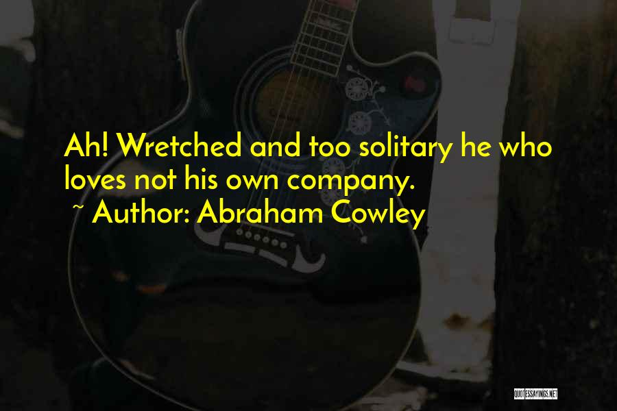 Abraham Cowley Quotes: Ah! Wretched And Too Solitary He Who Loves Not His Own Company.