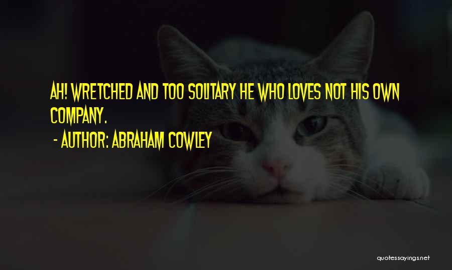 Abraham Cowley Quotes: Ah! Wretched And Too Solitary He Who Loves Not His Own Company.
