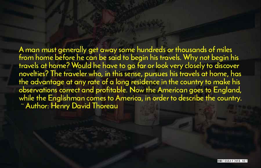 Henry David Thoreau Quotes: A Man Must Generally Get Away Some Hundreds Or Thousands Of Miles From Home Before He Can Be Said To