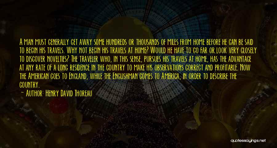 Henry David Thoreau Quotes: A Man Must Generally Get Away Some Hundreds Or Thousands Of Miles From Home Before He Can Be Said To