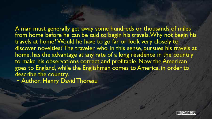 Henry David Thoreau Quotes: A Man Must Generally Get Away Some Hundreds Or Thousands Of Miles From Home Before He Can Be Said To