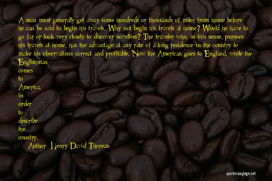 Henry David Thoreau Quotes: A Man Must Generally Get Away Some Hundreds Or Thousands Of Miles From Home Before He Can Be Said To