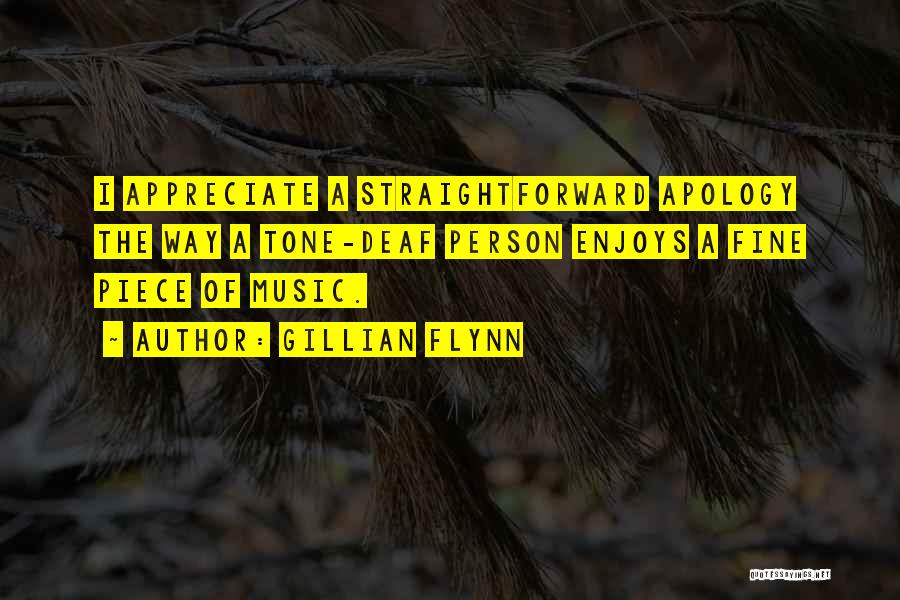 Gillian Flynn Quotes: I Appreciate A Straightforward Apology The Way A Tone-deaf Person Enjoys A Fine Piece Of Music.