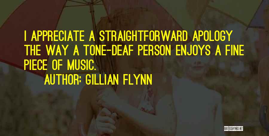 Gillian Flynn Quotes: I Appreciate A Straightforward Apology The Way A Tone-deaf Person Enjoys A Fine Piece Of Music.