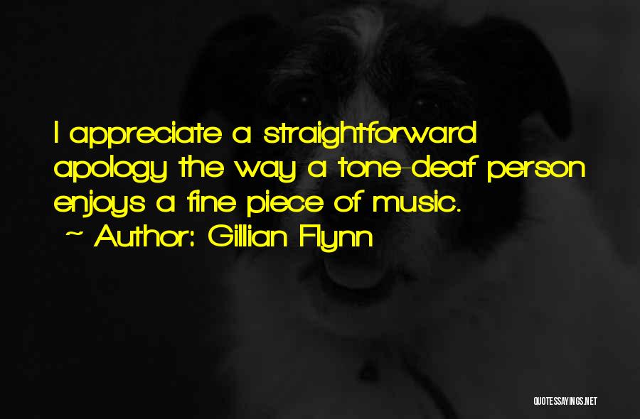 Gillian Flynn Quotes: I Appreciate A Straightforward Apology The Way A Tone-deaf Person Enjoys A Fine Piece Of Music.