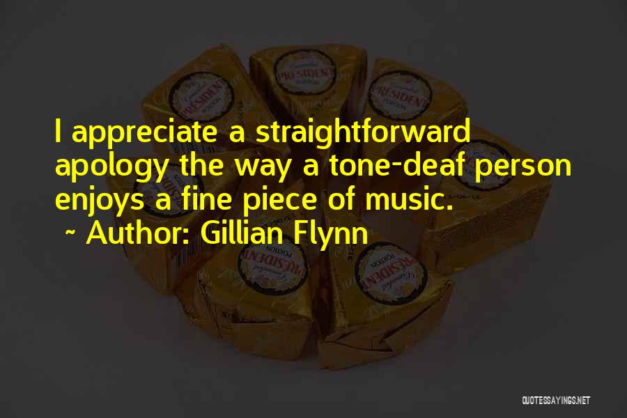 Gillian Flynn Quotes: I Appreciate A Straightforward Apology The Way A Tone-deaf Person Enjoys A Fine Piece Of Music.