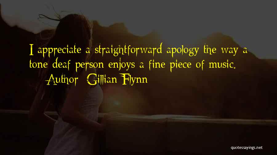 Gillian Flynn Quotes: I Appreciate A Straightforward Apology The Way A Tone-deaf Person Enjoys A Fine Piece Of Music.