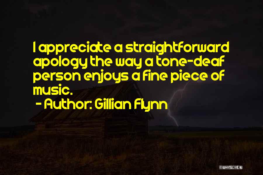 Gillian Flynn Quotes: I Appreciate A Straightforward Apology The Way A Tone-deaf Person Enjoys A Fine Piece Of Music.