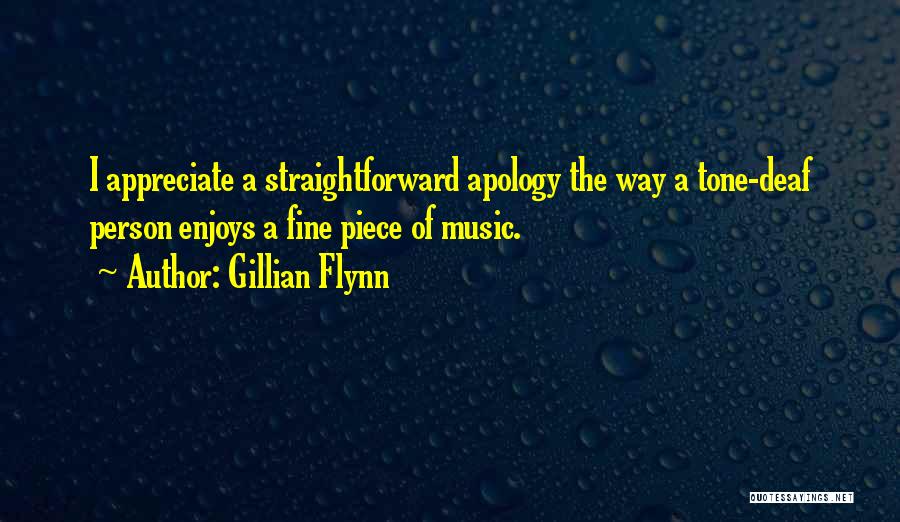 Gillian Flynn Quotes: I Appreciate A Straightforward Apology The Way A Tone-deaf Person Enjoys A Fine Piece Of Music.