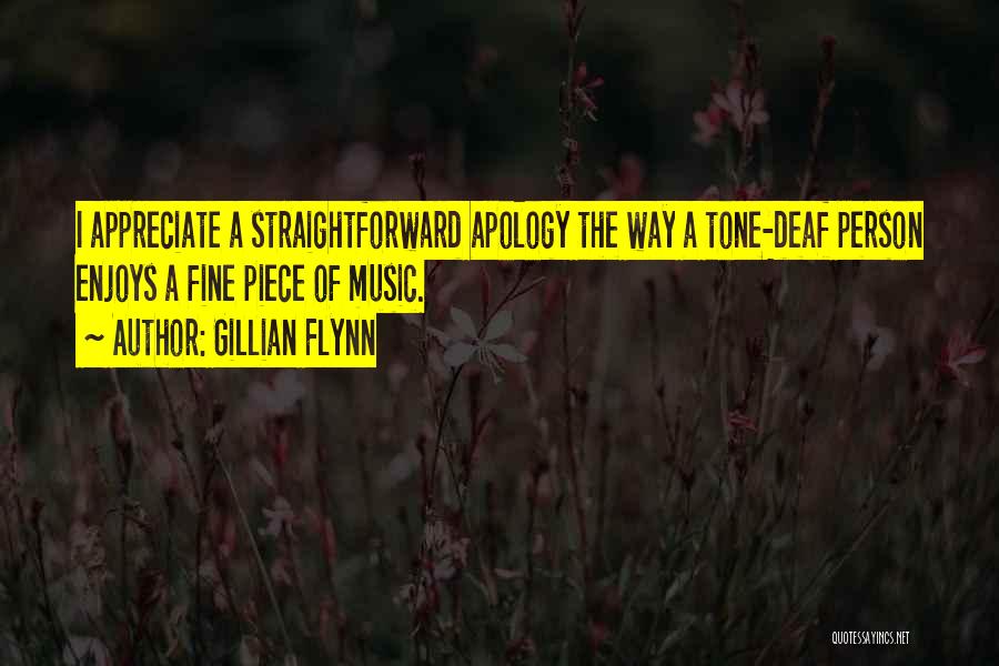 Gillian Flynn Quotes: I Appreciate A Straightforward Apology The Way A Tone-deaf Person Enjoys A Fine Piece Of Music.