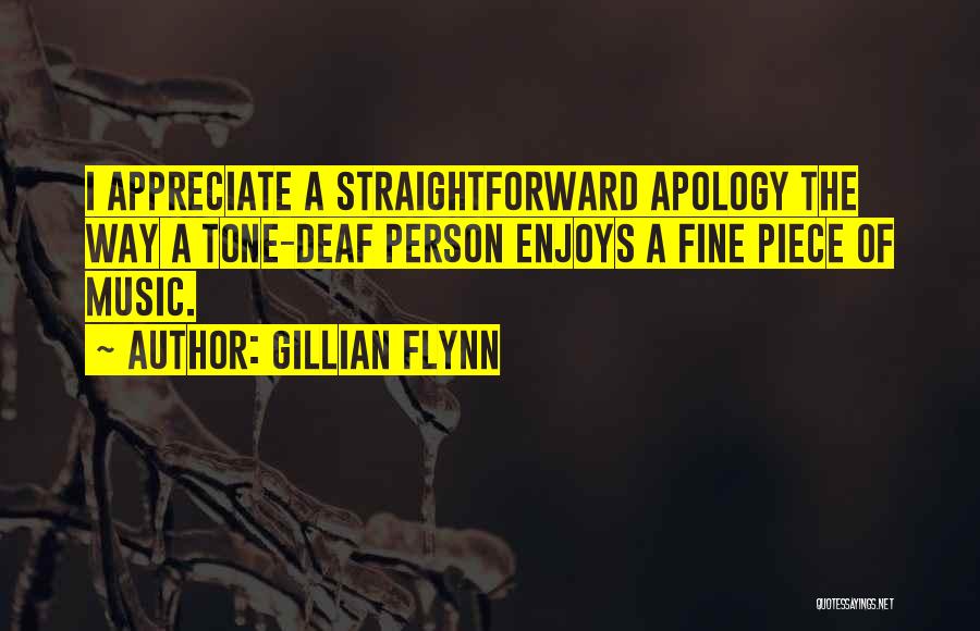 Gillian Flynn Quotes: I Appreciate A Straightforward Apology The Way A Tone-deaf Person Enjoys A Fine Piece Of Music.