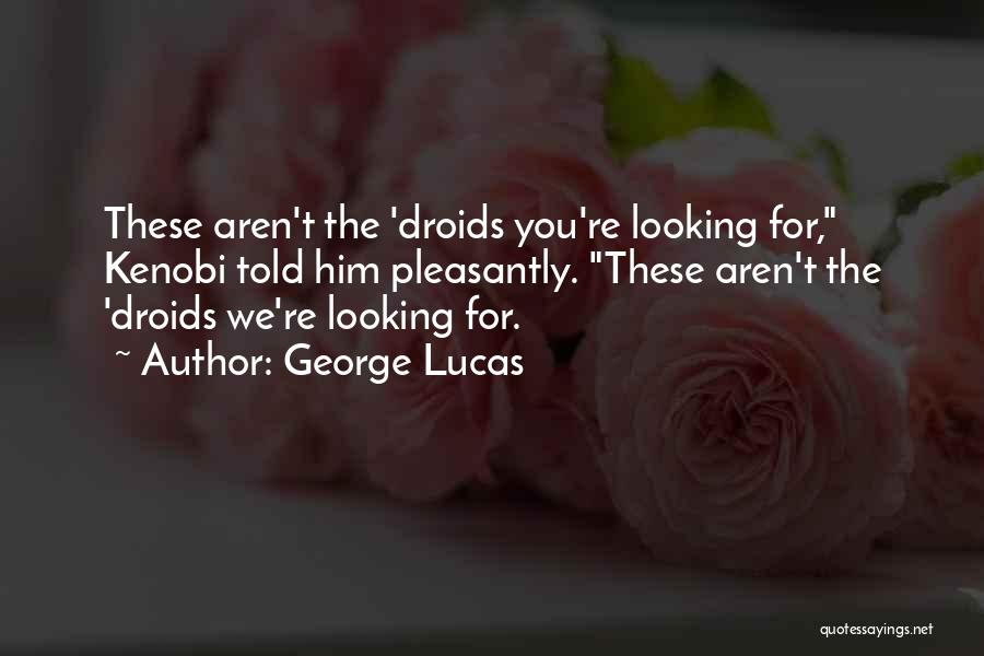 George Lucas Quotes: These Aren't The 'droids You're Looking For, Kenobi Told Him Pleasantly. These Aren't The 'droids We're Looking For.