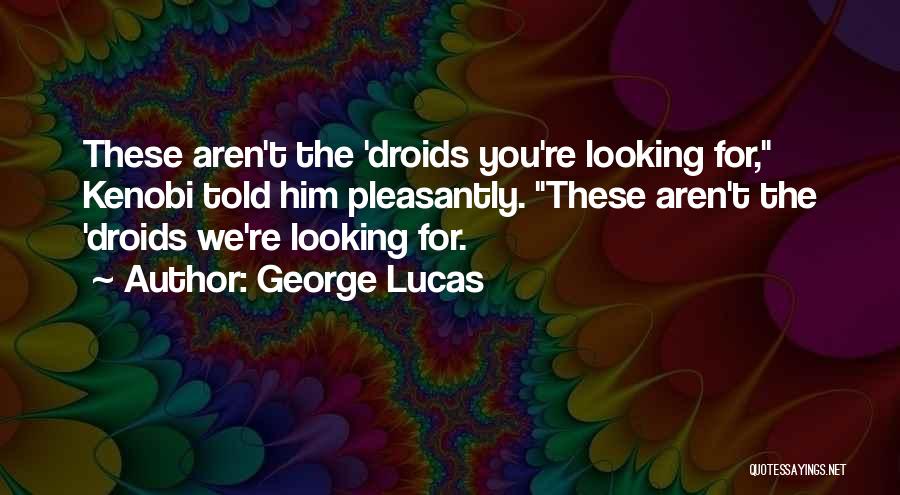 George Lucas Quotes: These Aren't The 'droids You're Looking For, Kenobi Told Him Pleasantly. These Aren't The 'droids We're Looking For.