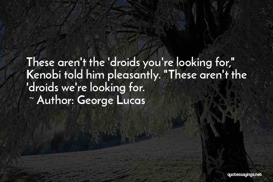 George Lucas Quotes: These Aren't The 'droids You're Looking For, Kenobi Told Him Pleasantly. These Aren't The 'droids We're Looking For.
