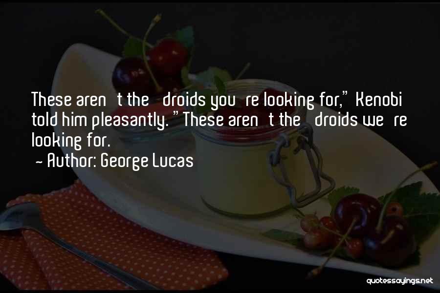 George Lucas Quotes: These Aren't The 'droids You're Looking For, Kenobi Told Him Pleasantly. These Aren't The 'droids We're Looking For.