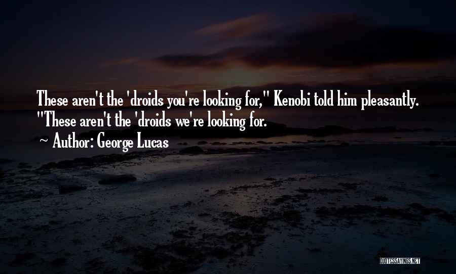 George Lucas Quotes: These Aren't The 'droids You're Looking For, Kenobi Told Him Pleasantly. These Aren't The 'droids We're Looking For.