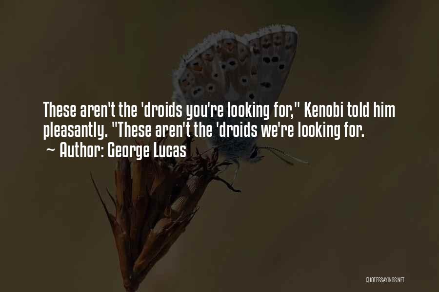 George Lucas Quotes: These Aren't The 'droids You're Looking For, Kenobi Told Him Pleasantly. These Aren't The 'droids We're Looking For.