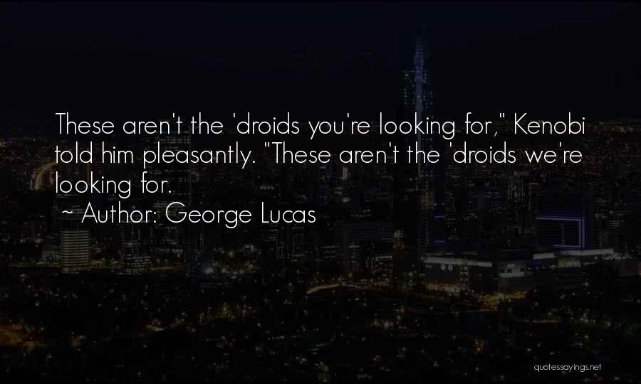 George Lucas Quotes: These Aren't The 'droids You're Looking For, Kenobi Told Him Pleasantly. These Aren't The 'droids We're Looking For.