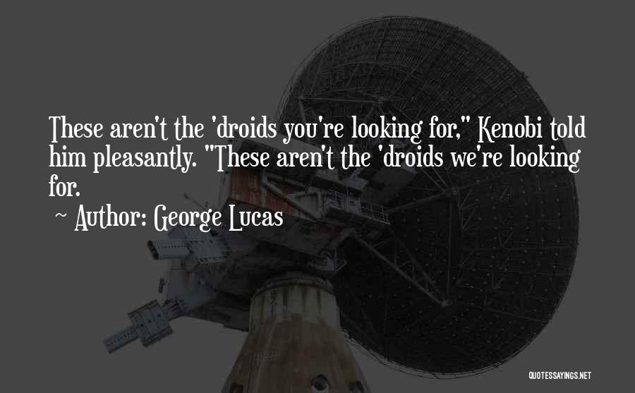 George Lucas Quotes: These Aren't The 'droids You're Looking For, Kenobi Told Him Pleasantly. These Aren't The 'droids We're Looking For.