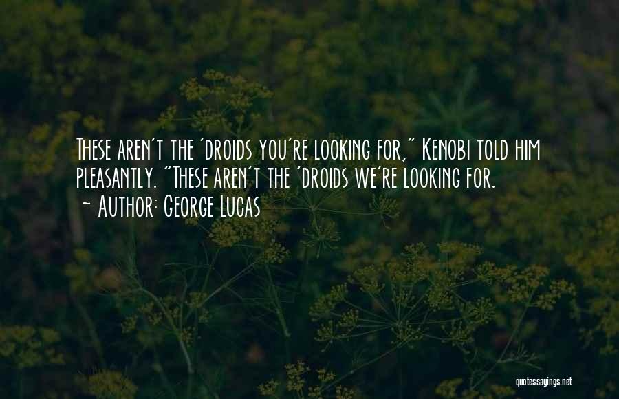 George Lucas Quotes: These Aren't The 'droids You're Looking For, Kenobi Told Him Pleasantly. These Aren't The 'droids We're Looking For.