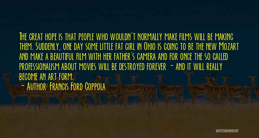 Francis Ford Coppola Quotes: The Great Hope Is That People Who Wouldn't Normally Make Films Will Be Making Them. Suddenly, One Day Some Little