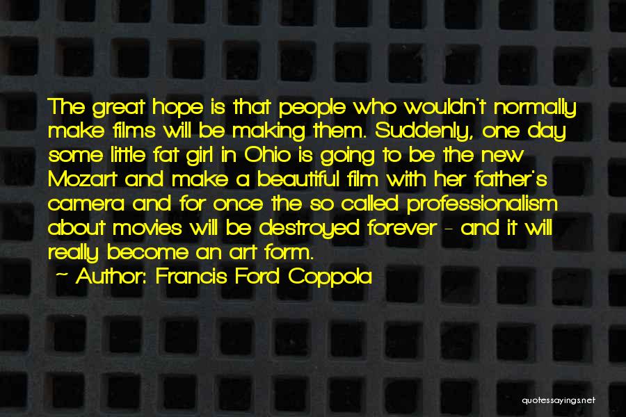 Francis Ford Coppola Quotes: The Great Hope Is That People Who Wouldn't Normally Make Films Will Be Making Them. Suddenly, One Day Some Little