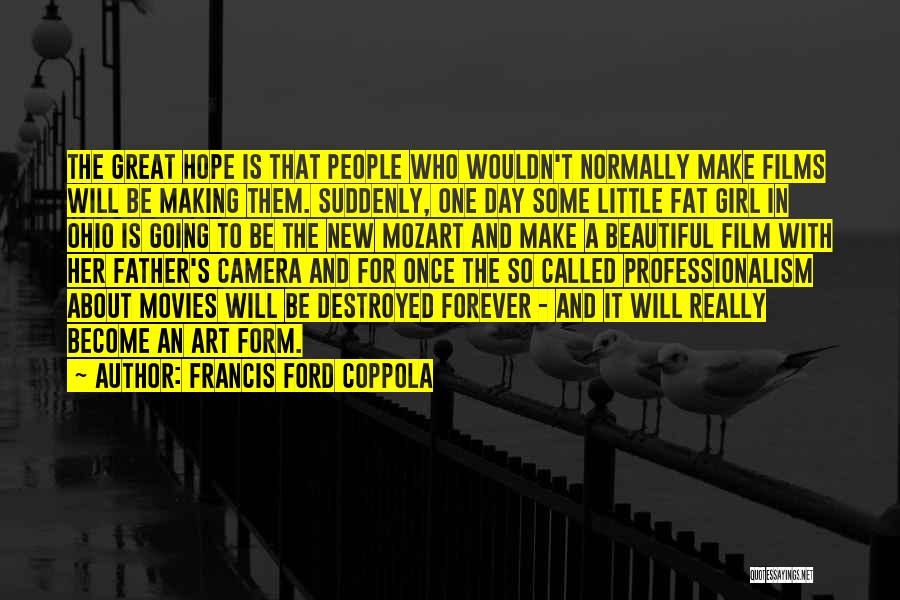 Francis Ford Coppola Quotes: The Great Hope Is That People Who Wouldn't Normally Make Films Will Be Making Them. Suddenly, One Day Some Little