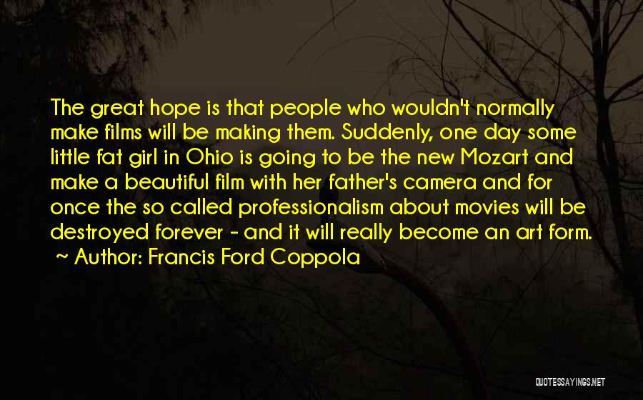 Francis Ford Coppola Quotes: The Great Hope Is That People Who Wouldn't Normally Make Films Will Be Making Them. Suddenly, One Day Some Little