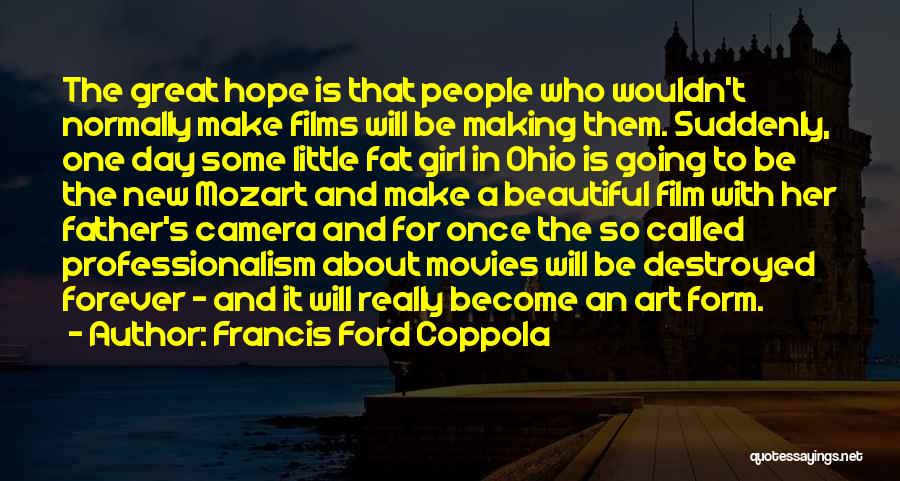 Francis Ford Coppola Quotes: The Great Hope Is That People Who Wouldn't Normally Make Films Will Be Making Them. Suddenly, One Day Some Little