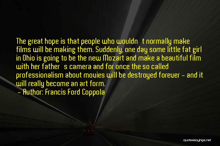 Francis Ford Coppola Quotes: The Great Hope Is That People Who Wouldn't Normally Make Films Will Be Making Them. Suddenly, One Day Some Little