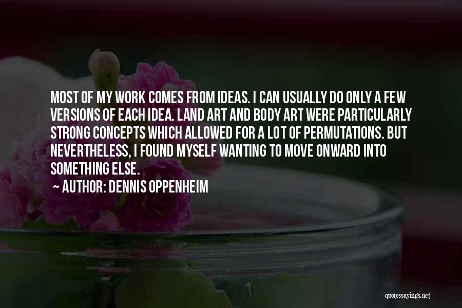 Dennis Oppenheim Quotes: Most Of My Work Comes From Ideas. I Can Usually Do Only A Few Versions Of Each Idea. Land Art