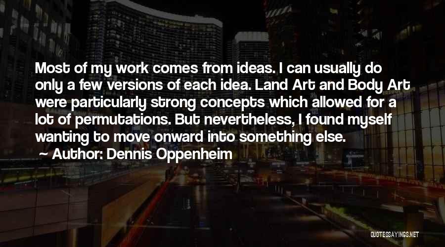 Dennis Oppenheim Quotes: Most Of My Work Comes From Ideas. I Can Usually Do Only A Few Versions Of Each Idea. Land Art