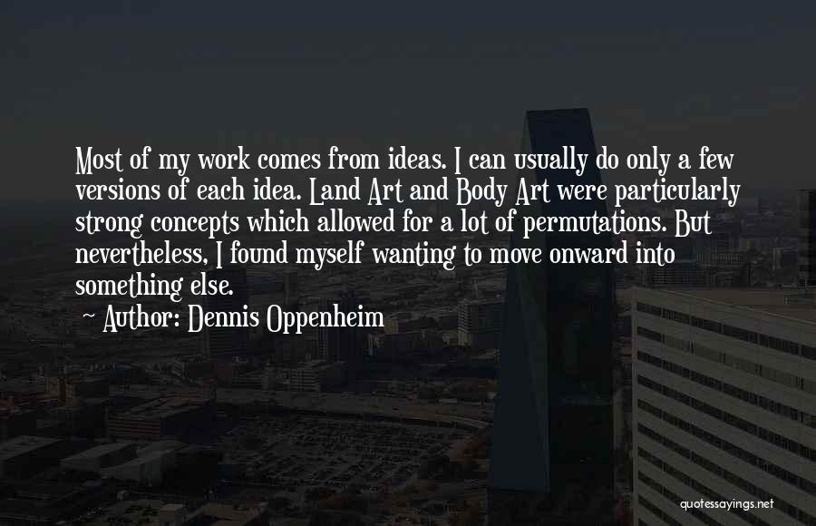 Dennis Oppenheim Quotes: Most Of My Work Comes From Ideas. I Can Usually Do Only A Few Versions Of Each Idea. Land Art