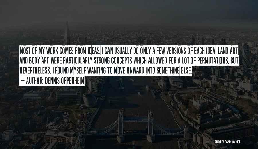 Dennis Oppenheim Quotes: Most Of My Work Comes From Ideas. I Can Usually Do Only A Few Versions Of Each Idea. Land Art