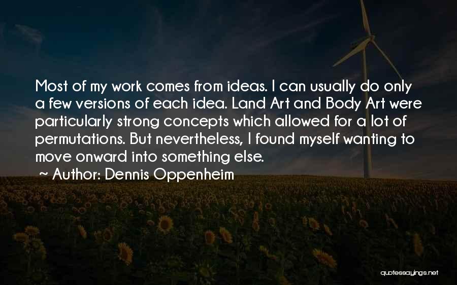 Dennis Oppenheim Quotes: Most Of My Work Comes From Ideas. I Can Usually Do Only A Few Versions Of Each Idea. Land Art