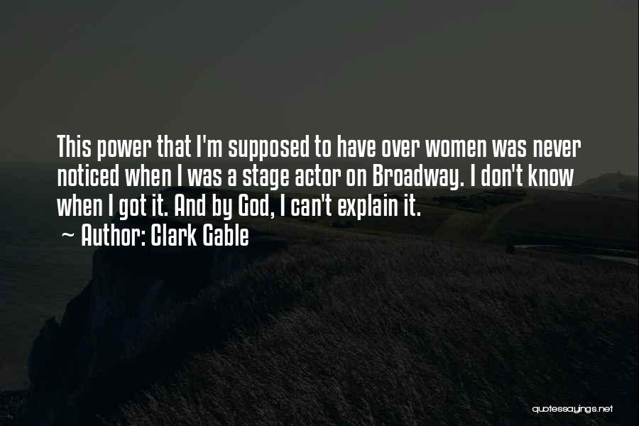 Clark Gable Quotes: This Power That I'm Supposed To Have Over Women Was Never Noticed When I Was A Stage Actor On Broadway.