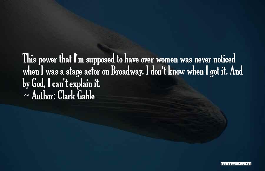 Clark Gable Quotes: This Power That I'm Supposed To Have Over Women Was Never Noticed When I Was A Stage Actor On Broadway.
