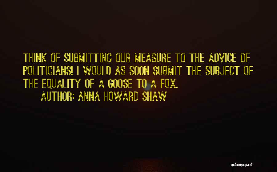 Anna Howard Shaw Quotes: Think Of Submitting Our Measure To The Advice Of Politicians! I Would As Soon Submit The Subject Of The Equality