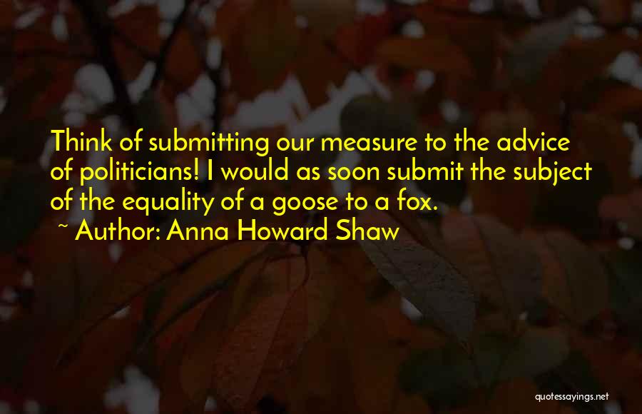 Anna Howard Shaw Quotes: Think Of Submitting Our Measure To The Advice Of Politicians! I Would As Soon Submit The Subject Of The Equality