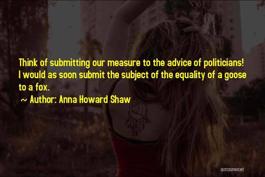 Anna Howard Shaw Quotes: Think Of Submitting Our Measure To The Advice Of Politicians! I Would As Soon Submit The Subject Of The Equality