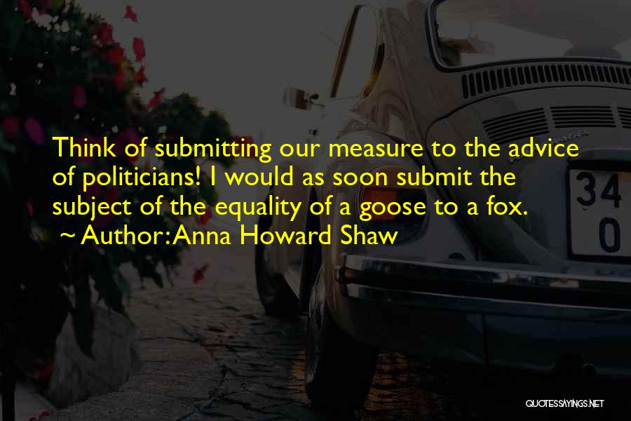 Anna Howard Shaw Quotes: Think Of Submitting Our Measure To The Advice Of Politicians! I Would As Soon Submit The Subject Of The Equality