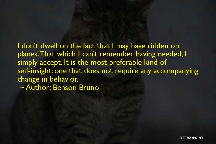 Benson Bruno Quotes: I Don't Dwell On The Fact That I May Have Ridden On Planes. That Which I Can't Remember Having Needed,