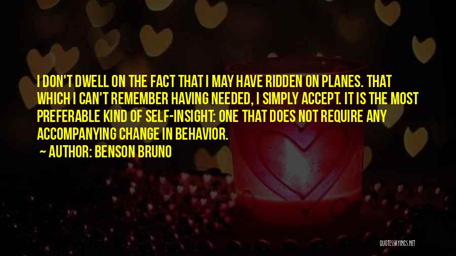 Benson Bruno Quotes: I Don't Dwell On The Fact That I May Have Ridden On Planes. That Which I Can't Remember Having Needed,