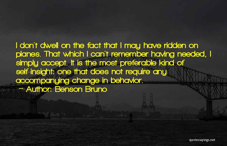 Benson Bruno Quotes: I Don't Dwell On The Fact That I May Have Ridden On Planes. That Which I Can't Remember Having Needed,