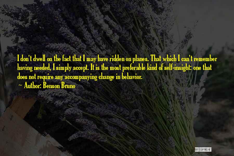 Benson Bruno Quotes: I Don't Dwell On The Fact That I May Have Ridden On Planes. That Which I Can't Remember Having Needed,