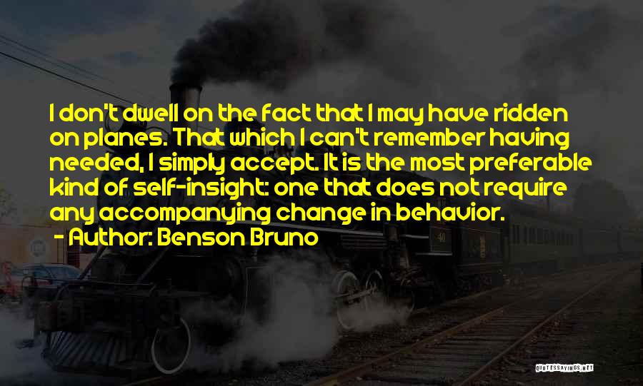 Benson Bruno Quotes: I Don't Dwell On The Fact That I May Have Ridden On Planes. That Which I Can't Remember Having Needed,