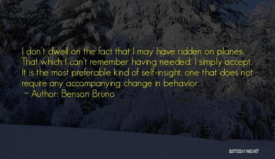 Benson Bruno Quotes: I Don't Dwell On The Fact That I May Have Ridden On Planes. That Which I Can't Remember Having Needed,