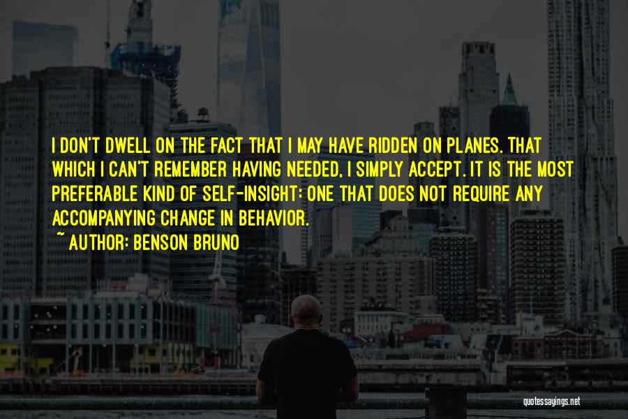 Benson Bruno Quotes: I Don't Dwell On The Fact That I May Have Ridden On Planes. That Which I Can't Remember Having Needed,